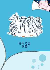 小香猪的豪门日常 完结+番外小说封面